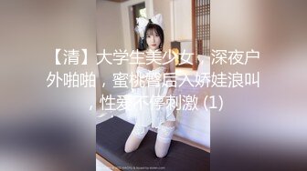 【清】大学生美少女，深夜户外啪啪，蜜桃臀后入娇娃浪叫，性爱不停刺激 (1)