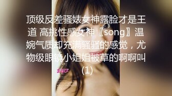 顶级反差骚婊女神露脸才是王道 高挑性感女神〖song〗温婉气质却充满骚骚的感觉，尤物级眼镜小姐姐被草的啊啊叫 (1)