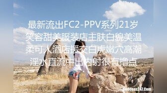 最新流出FC2-PPV系列21岁笑容甜美服装店主肤白貌美温柔可人酒店援交白虎嫩穴高潮淫水直流中出内射很有撸点