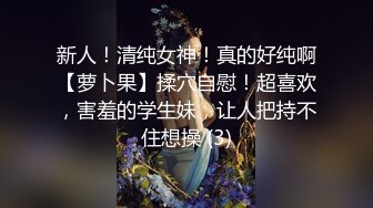 新人！清纯女神！真的好纯啊【萝卜果】揉穴自慰！超喜欢，害羞的学生妹，让人把持不住想操 (3)