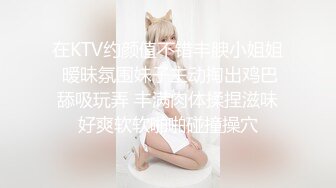 在KTV约颜值不错丰腴小姐姐 暧昧氛围妹子主动掏出鸡巴舔吸玩弄 丰满肉体揉捏滋味好爽软软啪啪碰撞操穴