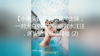 【小老头探花】漂亮学生妹，一对大白兔真美，抠穴水汪汪，床头偷拍观感极佳 (2)