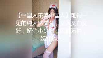 【中国人不骗中国人】难得一见的纯天然美乳，又大又白又挺，娇俏小少妇，风情万种，妩媚诱人