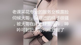 老课采花专业的服务女模露脸伺候大哥，舔鸡巴的样子很骚，被大哥在床上肆意玩弄，呻吟可射把大哥伺候舒服了