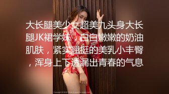 大长腿美少女超美九头身大长腿JK裙学妹，白白嫩嫩的奶油肌肤，紧实翘挺的美乳小丰臀，浑身上下透漏出青春的气息