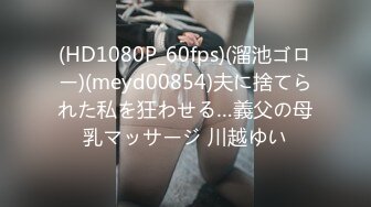 (HD1080P_60fps)(溜池ゴロー)(meyd00854)夫に捨てられた私を狂わせる…義父の母乳マッサージ 川越ゆい