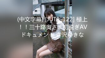 (中文字幕) [JUTA-122] 極上！！三十路奥さま初脱ぎAVドキュメント 森沢ゆきな