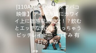 [110AKDL-068]【オフパコ映像】 アイドル級にカワイイ上に敏感早漏痴女！？飲むとエッチな気分になっちゃうビッチレイヤー：のぞみ 有村のぞみ