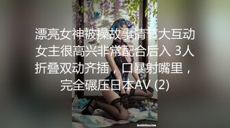 漂亮女神被操故事情节大互动女主很高兴非常配合后入 3人折叠双动齐插，口暴射嘴里，完全碾压日本AV (2)