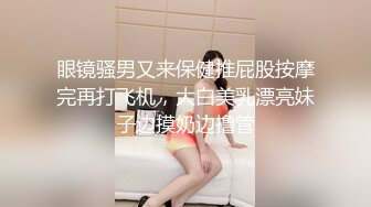 眼镜骚男又来保健推屁股按摩完再打飞机，大白美乳漂亮妹子边摸奶边撸管