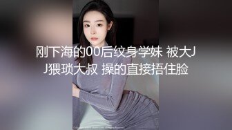 刚下海的00后纹身学妹 被大JJ猥琐大叔 操的直接捂住脸